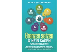 Grenzen setzen & Nein sagen für Harmoniesüchtige: Wie du aufhörst, es allen recht zu machen, ohne dich schuldig zu fühlen. So gewinnst du die Kontrolle über dein Leben zurück