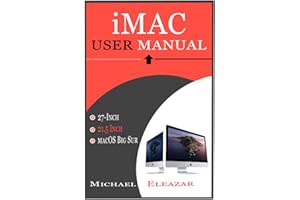 IMAC USER MANUAL: A Complete Guide in Mastering the 21.5 and 27-Inch iMac With MacOS Big Sur