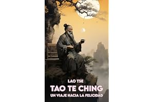 TAO TE CHING Por Lao Tzu: Versión completa + Un Viaje hacia la Felicidad