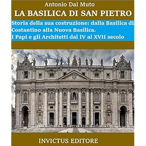 La Basilica di San Pietro: Storia della sua costruzione: dalla Basilica di Costantino alla Nuova Basilica. I Papi e gli