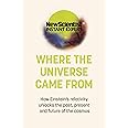 Where the Universe Came From: How Einstein's relativity unlocks the past, present and future of the cosmos (New Scientist Instant Expert)