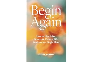 Begin Again: How to Heal After Divorce & Create a Life You Love as a Single Mom