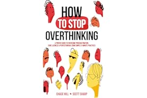 How to Stop Overthinking: The 7-Step Plan to Control and Eliminate Negative Thoughts, Declutter Your Mind and Start Thinking Positively in 5 Minutes or Less (Master the Art of Self-Improvement)