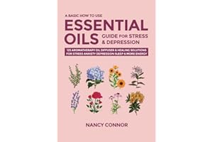 A Basic How to Use Essential Oils Guide for Stress & Depression: 125 Aromatherapy Oil Diffuser & Healing Solutions for Stress, Anxiety, Depression, ... Oil Recipes and Natural Home Remedies)