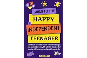 Guide to the Happy & Independent Teenager: Learn how to take care of yourself while calmly managing your relationships, money, daily activities, ... for personal development in everyday life