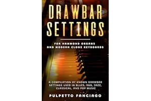 Drawbar Settings: For Hammond Organs and Modern Clone Keyboards; A Compilation of Known Drawbar Settings used in Blues, R&B, Jazz, Classical and Pop Music