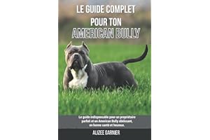 Le guide complet pour ton American Bully: Le guide indispensable pour un propriétaire parfait et un American Bully obéissant, en bonne santé et heureux.