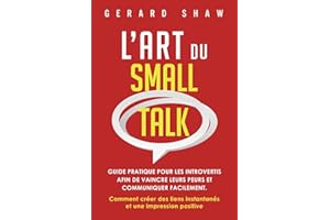 L’Art du Small Talk: Guide pratique pour les introvertis afin de vaincre leurs peurs et communiquer facilement. Comment créer des liens instantanés et une impression positive