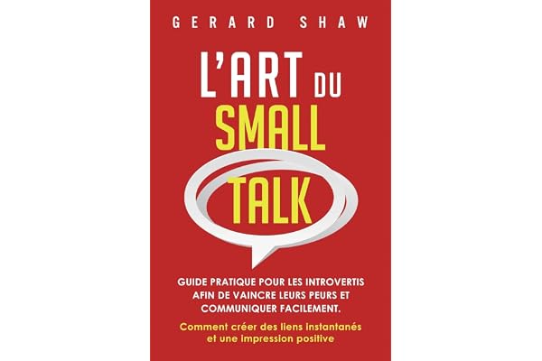L’Art du Small Talk: Guide pratique pour les introvertis afin de vaincre leurs peurs et communiquer facilement. Comment créer des liens instantanés et une impression positive