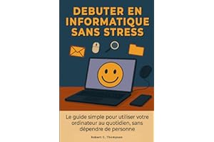 Débuter en informatique sans stress: Le guide simple pour utiliser votre ordinateur au quotidien en partant de zéro, sans dépendre de personne.