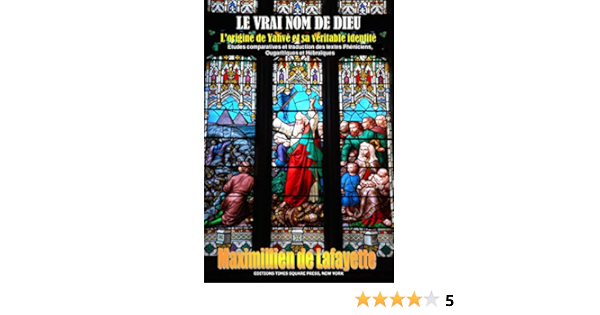 Le Vrai Nom De Dieu L Origine De Yahve Et Sa Veritable Identite Etudes Comparatives Et Traduction Des Textes Pheniciens Ougaritiques Et Hebraiques Ebook De Lafayette Maximillien Amazon Fr
