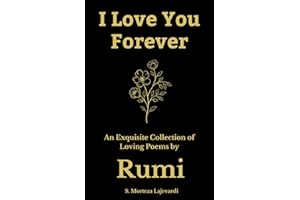 I Love You Forever: An Exquisite Collection of the Loving Poems by Rumi: An Authentic Translation