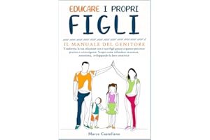 Educare i Propri Figli: Il Manuale del genitore: Trasforma la tua relazione con i tuoi figli grazie a questo percorso pratico e coinvolgente. Scopri ... autostima, sviluppando la loro creatività