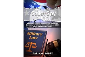 The Sailor Spy vs. UCI: A Firsthand Account and Analysis of the Largest Occurrence of Unlawful Command Influence (UCI) in United States Military History