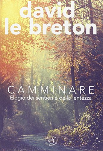 Camminare. Elogio dei sentieri e della lentezza Camminare. Elogio dei sentieri e della lentezza