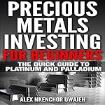 Precious Metals Investing for Beginners: The Quick Guide to Platinum and Palladium