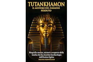 Tutankhamon il mistero del Faraone perduto: BIOGRAFIA STORICA, MISTERI E SCOPERTA DELLA TOMBA CHE HA RISCRITTO L’ARCHEOLOGIA DELL’ANTICO EGITTO