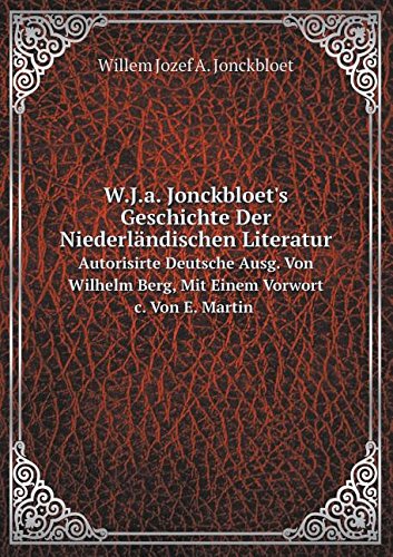 W.J.A. Jonckbloet's Geschichte Der Niederlandischen Literatur Autorisirte Deutsche Ausg. Von Wilhelm Berg, Mit Einem Vorwort C. Von E. Martin