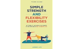 Simple Strength and Flexibility Exercises: Get Strong, Fit, and Supple in the Comfort of Your Own Home in only 30 Minutes a Day. For Seniors—By a Senior