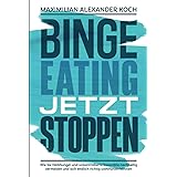 Binge Eating jetzt stoppen: Wie Sie Heißhunger und unkontrollierte Essanfälle nachhaltig vermeiden und sich endlich richtig w