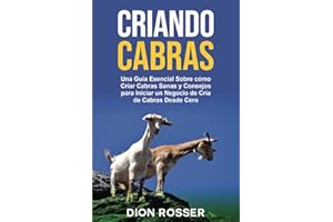 Criando cabras: Una guía esencial sobre cómo criar cabras sanas y consejos para iniciar un negocio de cría de cabras desde cero (Cría de ganado)
