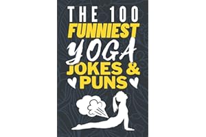 The 100 Funniest Yoga Jokes And Yoga Puns Book: Hilarious Yoga Joke Book - Funny Yoga Quotes Book - Yoga Gag Gifts - Funny Meditation Gifts - Funny Yoga Gifts for Yoga Lovers
