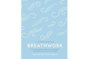 Breathwork: Use The Power Of Breath To Energise Your Body And Focus Your Mind (A Little Book of Self Care)