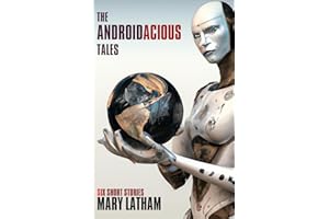 The Androidacious Tales: Six Sci-Fi Short Stories of Opinionated Androids in Offbeat Settings with Twisty Endings: 7
