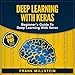 Deep Learning with Keras: Beginner's Guide to Deep Learning with Keras by