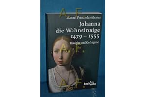 Johanna die Wahnsinnige 1479 - 1555: Königin und Gefangene (Beck'sche Reihe)