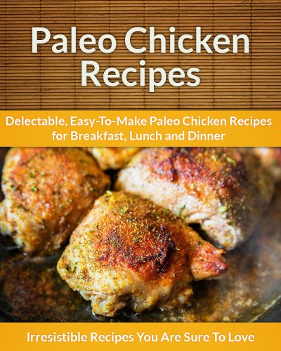Download Paleo Chicken Recipes: Delectable, Easy-To-Make Paleo Chicken Recipes for Breakfast, Lunch and Dinner (The Easy Recipe) Download Paleo Chicken Recipes: Delectable, Easy-To-Make Paleo Chicken Recipes for Breakfast, Lunch and Dinner (The Easy Recipe)
