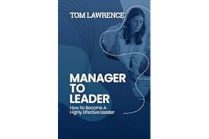 Manager To Leader: How To Become A Highly Effective Leader (The Highly Effective Leader's Book Series)