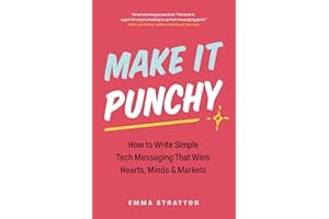 Make It Punchy: How to Write Simple Tech Messaging That Wins Hearts, Minds & Markets