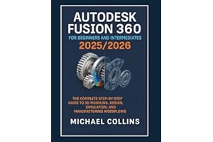 Autodesk Fusion 360 for Beginners and Intermediates 2025/2026: The Complete Step-by-Step Guide to 3D Modeling, Design, Simulation, and Manufacturing Workflows (Next-Gen CAD Learning Series)