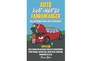 Auto leicht erklärt für Fahranfänger Das Autobuch nach der Fahrschule: Tipps für Geld sparen bei Autokauf und Kfz-Versicherung, Sprit sparen, Autopflege, Erste Hilfe, Wartung, Pannenhilfe u.v.m.