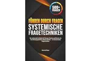 Führen durch Fragen: Der umfassende Leitfaden für Manager, Coaches und Berater, die ihre Führungsqualitäten stärken möchten – mit Systemischen Fragetechniken.