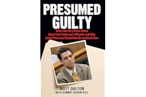 Presumed Guilty: What the Jury Never Knew about Laci Peterson's Murder and Why Scott Peterson Should Not Be on Death Row