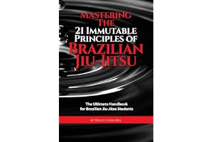 Mastering The 21 Immutable Principles Of Brazilian Jiu-Jitsu: The Ultimate Handbook for Brazilian Jiu-Jitsu Students