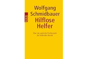 Hilflose Helfer: Über die seelische Problematik der helfenden Berufe