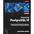 Mastering PostgreSQL 15: Advanced techniques to build and manage scalable, reliable, and fault-tolerant database applications, 5th Edition
