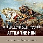 Legends of the Ancient World: The Life and Legacy of Attila the Hun