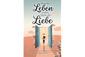 Wenn das Leben endet, bleibt die Liebe - Ein Begleiter durch die Trauer mit Geschichten die Mut machen, Sprüchen die trösten und Wegen die Hoffnung schenken | Trauergeschenk