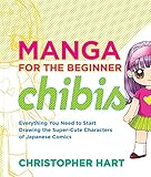 Manga for the Beginner Chibis: Everything You Need to Start Drawing the Super-Cute Characters of Japanese Comics (Christopher Hart's Manga for the Beginner) by 