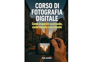 Corso di fotografia digitale: Il manuale che avresti voluto trovare nella tua fotocamera