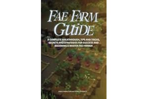 FAE FARM GUIDE: A Complete Walkthrough, Tips And Tricks, Secrets And Strategies For Success And Becoming A Master Fae Farmer (Novice To Pro Gamer)