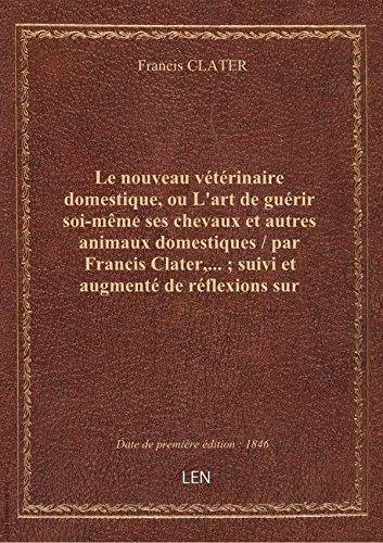 Le nouveau vétérinaire domestique, ou L'art de guérir soi-même ses chevaux et autres animaux domesti francais