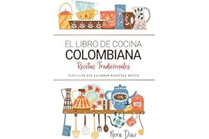 El Libro de Cocina Colombiana . Platillos que Celebran Nuestras Raíces.: Recetas Tradicionales para Saborear Colombia con el Corazón y la Cocina de Casa.