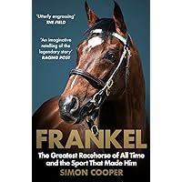 Frankel: The Greatest Racehorse of All Time and the Sport That Made Him