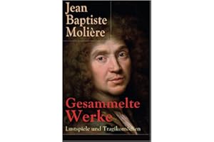 Gesammelte Werke: Lustspiele und Tragikomödien: Lustspiele und Tragikomödien: Der Misanthrop + Tartuffe + Die erzwungene Heirath + Der Geizige + Die ... + Der eingebildete Kranke + Die Zierpuppen