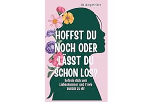 Hoffst du noch, oder lässt du schon los?: Befreie dich vom Liebeskummer und finde zurück zu dir: Trennung überwinden - Liebeskummer Geschenk